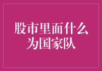 股市里面的国家队到底是个啥？