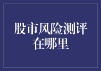 股市风险测评在哪？别告诉我你不知道！