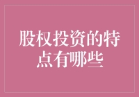 股权投资：深度解析其核心特点与投资策略