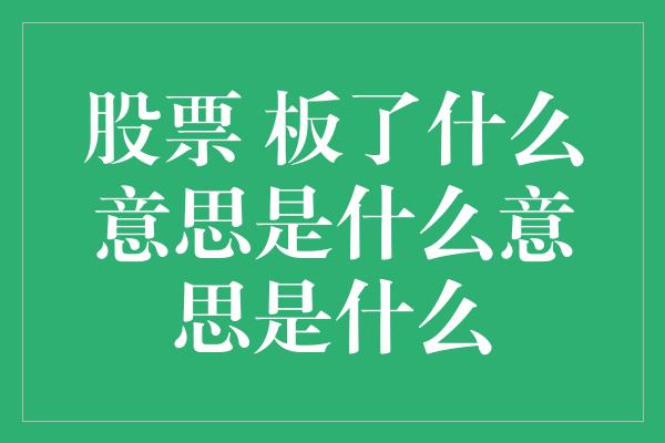 股票 板了什么意思是什么意思是什么