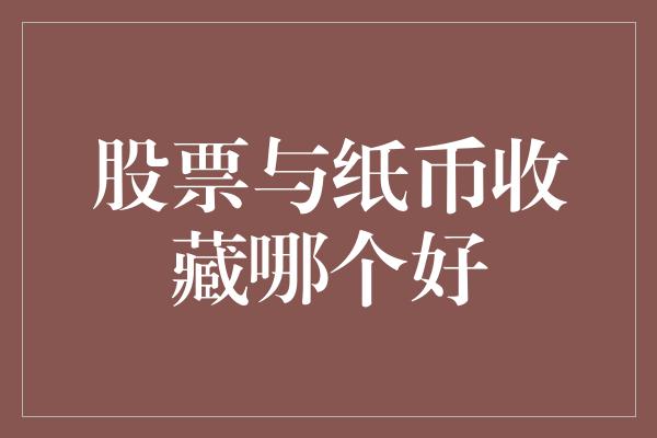 股票与纸币收藏哪个好