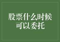 股票什么时候可以委托？投资小技巧大揭秘！