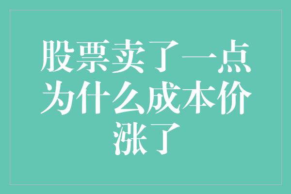 股票卖了一点为什么成本价涨了