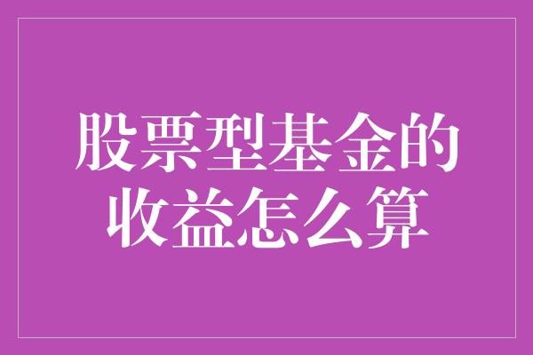 股票型基金的收益怎么算