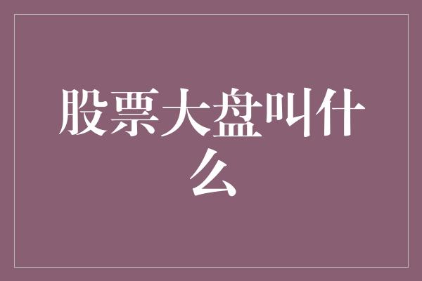 股票大盘叫什么