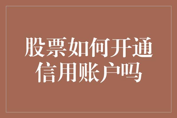 股票如何开通信用账户吗