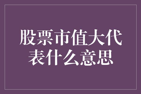 股票市值大代表什么意思