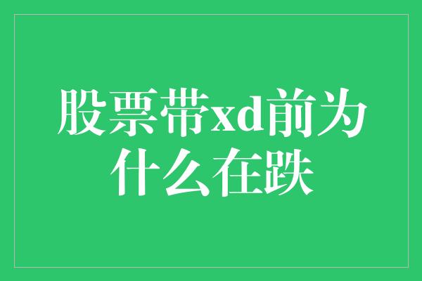 股票带xd前为什么在跌