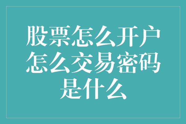 股票怎么开户怎么交易密码是什么