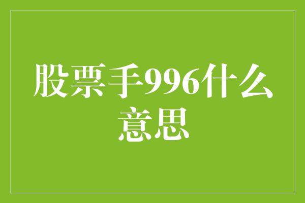 股票手996什么意思