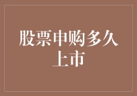 股票申购多久上市？我得问问这只股票长了几条腿能跑多快！