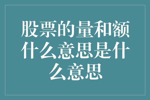 股票的量和额什么意思是什么意思