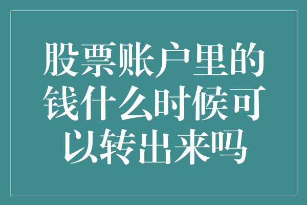 股票账户里的钱什么时候可以转出来吗