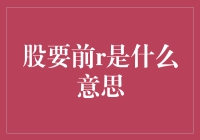 股要前R是什么意思？股市术语揭秘！