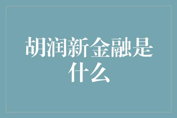 胡润新金融是什么