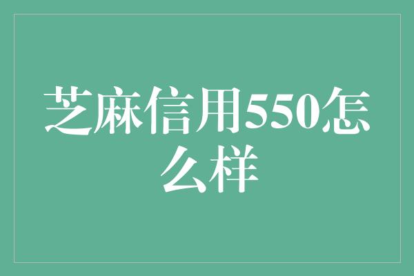 芝麻信用550怎么样