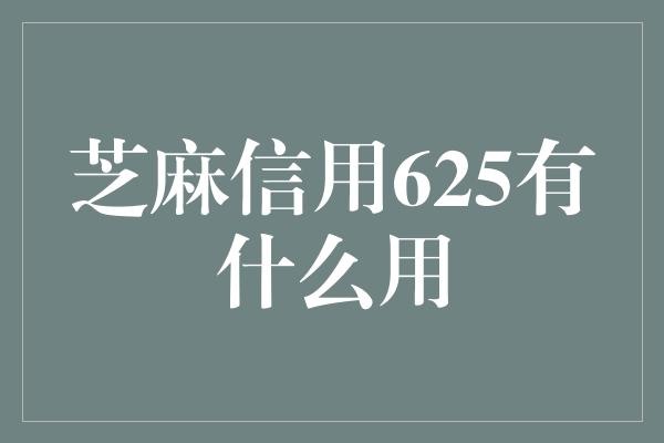 芝麻信用625有什么用