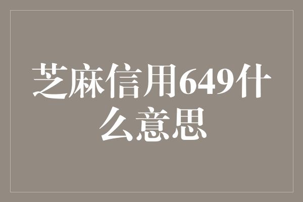 芝麻信用649什么意思