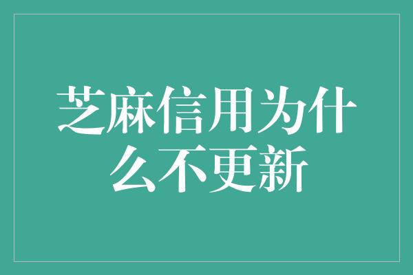 芝麻信用为什么不更新