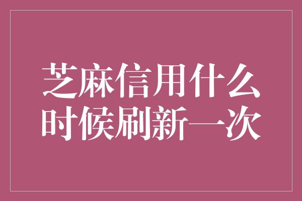 芝麻信用什么时候刷新一次