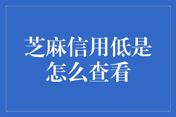 芝麻信用低是怎么查看