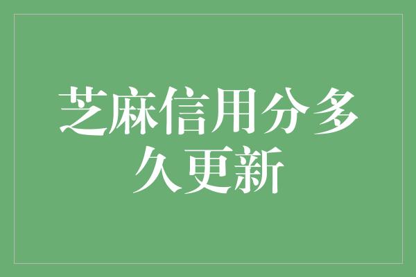 芝麻信用分多久更新