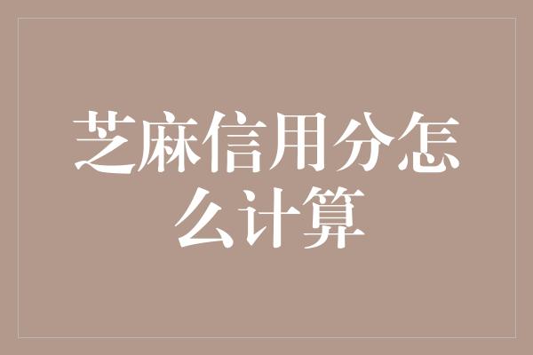 芝麻信用分怎么计算