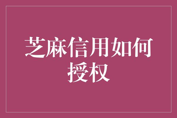 芝麻信用如何授权