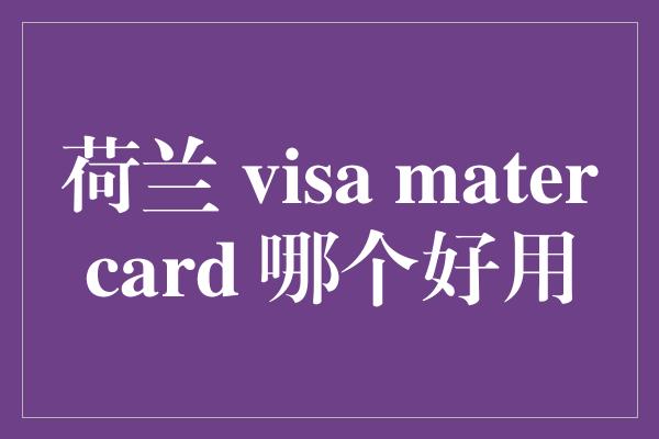 荷兰 visa matercard 哪个好用