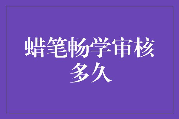 蜡笔畅学审核多久