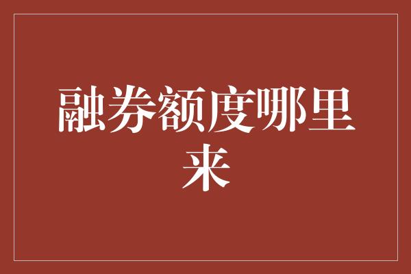 融券额度哪里来