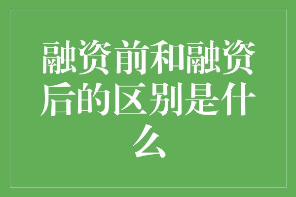 融资前和融资后的区别是什么