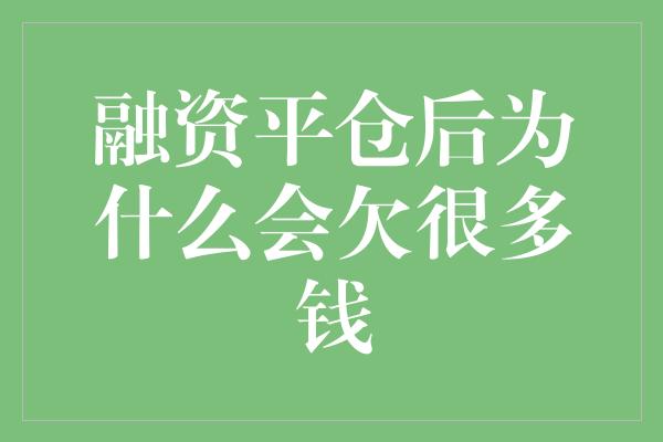 融资平仓后为什么会欠很多钱