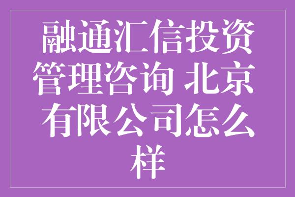 融通汇信投资管理咨询 北京 有限公司怎么样