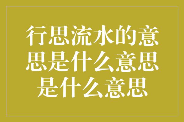 行思流水的意思是什么意思是什么意思