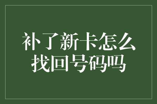 补了新卡怎么找回号码吗