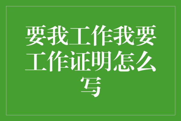 要我工作我要工作证明怎么写