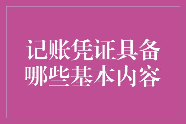 记账凭证具备哪些基本内容