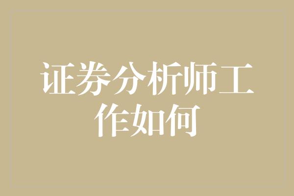 证券分析师工作如何