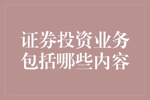 证券投资业务包括哪些内容