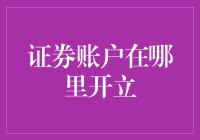 证券账户开立地点：寻觅专业与安全的港湾