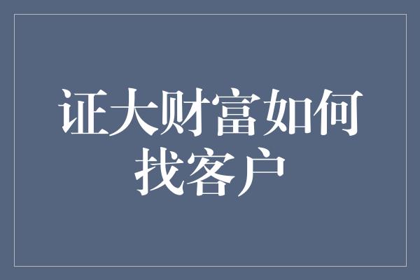 证大财富如何找客户