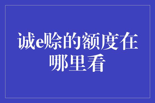 诚e赊的额度在哪里看