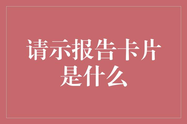 请示报告卡片是什么