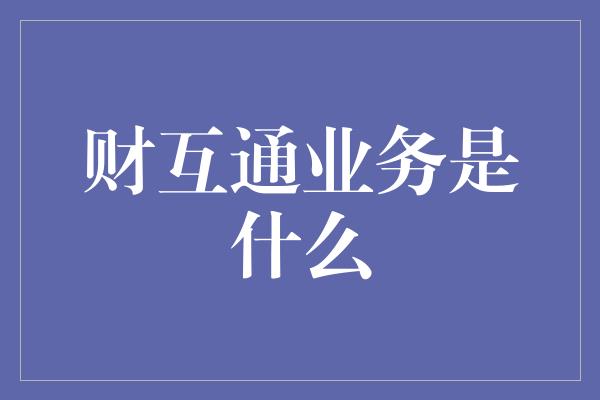 财互通业务是什么