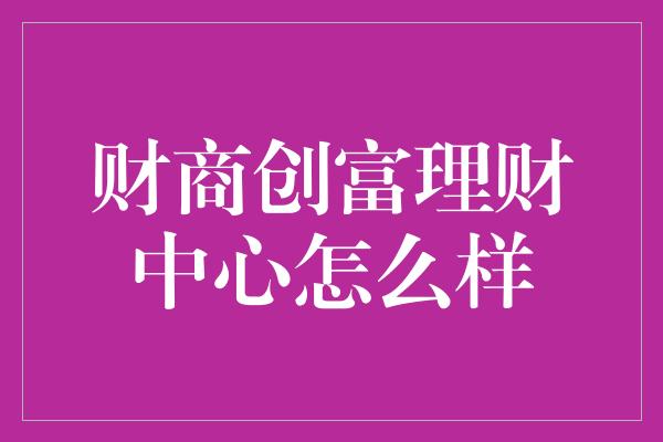 财商创富理财中心怎么样