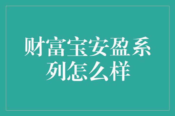 财富宝安盈系列怎么样