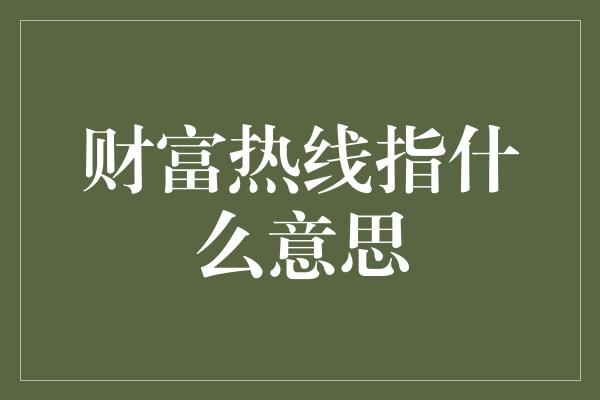 财富热线指什么意思