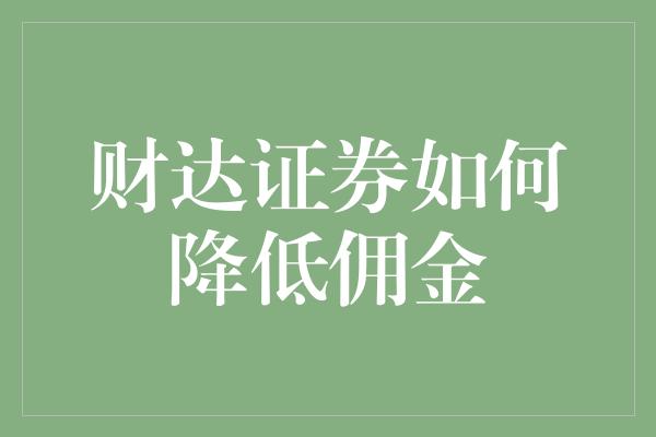 财达证券如何降低佣金