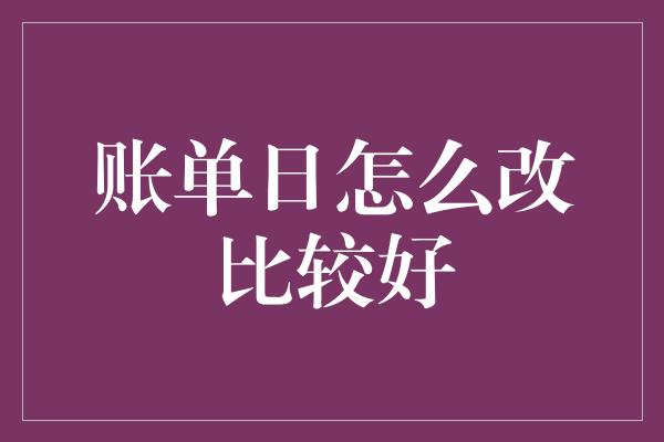 账单日怎么改比较好